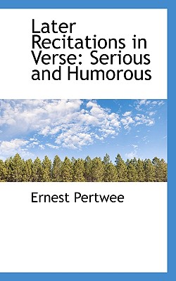 Later Recitations in Verse: Serious and Humorous - Pertwee, Ernest