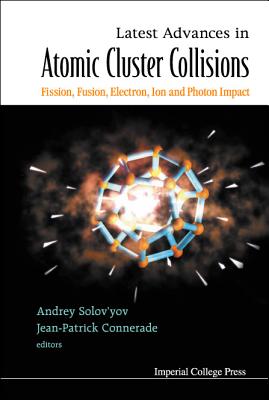 Latest Advances in Atomic Clusters Collisions: Fission, Fusion, Electron, Ion and Photon Impact - Connerade, Jean-Patrick (Editor), and Solov'yov, Andrey (Editor)