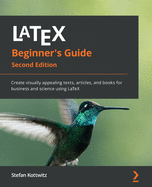 LaTeX Beginner's Guide: Create visually appealing texts, articles, and books for business and science using LaTeX