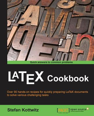 LaTeX Cookbook: Over 90 hands-on recipes for quickly preparing LaTex documents to solve various challenging tasks - Kottwitz, Stefan