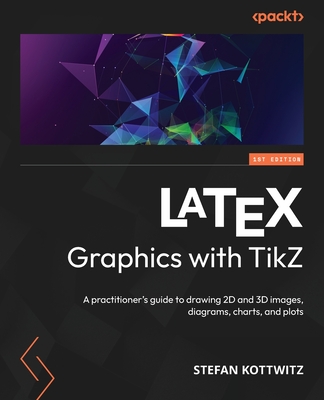 LaTeX Graphics with TikZ: A practitioner's guide to drawing 2D and 3D images, diagrams, charts, and plots - Kottwitz, Stefan