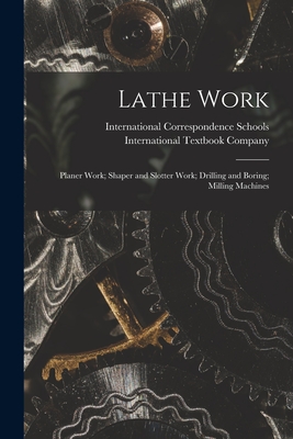 Lathe Work; Planer Work; Shaper and Slotter Work; Drilling and Boring; Milling Machines - International Correspondence Schools (Creator), and International Textbook Company (Creator)