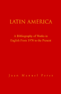 Latin America: A Bibliography of Works in English from 1970 to the Present - Perez, Juan Manuel