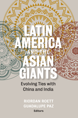 Latin America and the Asian Giants: Evolving Ties with China and India - Roett, Riordan (Editor), and Paz, Guadalupe (Editor)
