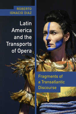 Latin America and the Transports of Opera: Fragments of a Transatlantic Discourse - Daz, Roberto Ignacio