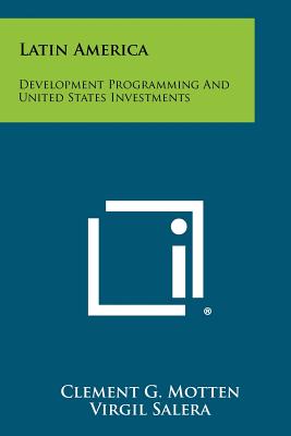 Latin America: Development Programming and United States Investments - Motten, Clement G, and Salera, Virgil, and Davis, Richard L, MD