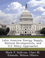 Latin America: Energy Supply, Political Developments, and U.S. Policy Approaches - Sullivan, Mark P, and Ribando, Clare M, and Olhero, Nelson