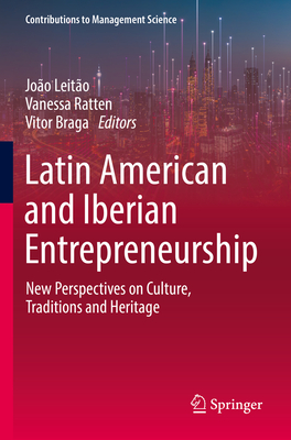 Latin American and Iberian Entrepreneurship: New Perspectives on Culture, Traditions and Heritage - Leito, Joo (Editor), and Ratten, Vanessa (Editor), and Braga, Vitor (Editor)