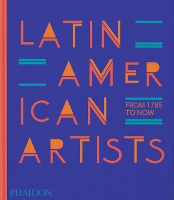 Latin American Artists: From 1785 to Now - Phaidon Editors, and Fonseca, Raphael (Introduction by)