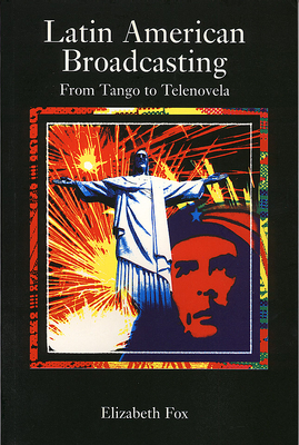 Latin American Broadcasting: From Tango to Telenova - Fox, Elizabeth