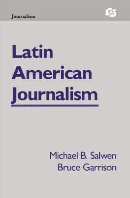 Latin American Journalism - Salwen, Michael B, and Garrison, Bruce