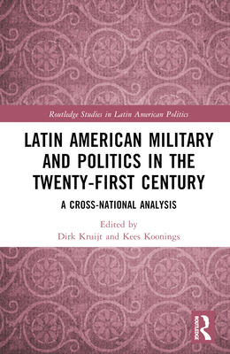 Latin American Military and Politics in the Twenty-first Century: A Cross-National Analysis - Kruijt, Dirk (Editor), and Koonings, Kees (Editor)