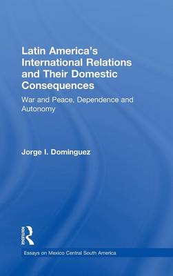 Latin America's International Relations and Their Domestic Consequences: War and Peace, Dependence and Autonomy, - Dominguez, Jorge I