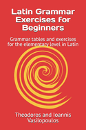 Latin Grammar Exercises for Beginners: Grammar tables and exercises for the elementary level in Latin