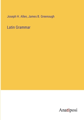 Latin Grammar - Allen, Joseph H, and Greenough, James B