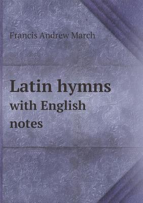 Latin Hymns with English Notes - March, Francis Andrew