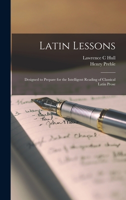 Latin Lessons: Designed to Prepare for the Intelligent Reading of Classical Latin Prose - Preble, Henry, and Hull, Lawrence C