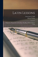 Latin Lessons: Designed to Prepare for the Intelligent Reading of Classical Latin Prose