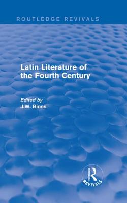 Latin Literature of the Fourth Century (Routledge Revivals) - Binns, J.