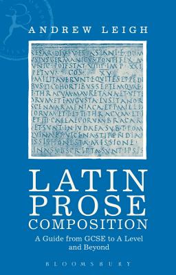 Latin Prose Composition: A Guide from GCSE to a Level and Beyond - Leigh, Andrew