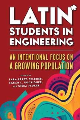 Latin* Students in Engineering: An Intentional Focus on a Growing Population - Perez-Felkner, Lara (Editor), and Rodriguez, Sarah L (Editor), and Fluker, Ciera (Editor)