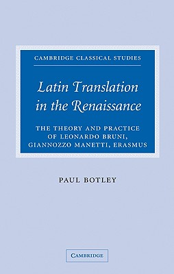 Latin Translation in the Renaissance: The Theory and Practice of Leonardo Bruni, Giannozzo Manetti and Desiderius Erasmus - Botley, Paul
