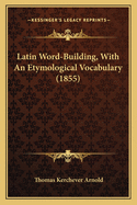 Latin Word-Building, with an Etymological Vocabulary (1855)