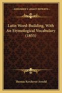 Latin Word-Building, With An Etymological Vocabulary (1855)