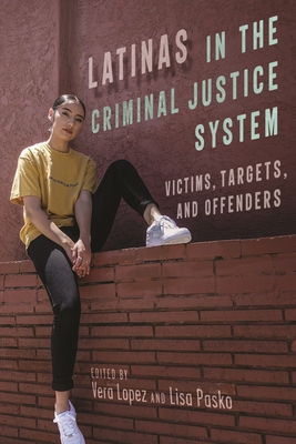 Latinas in the Criminal Justice System: Victims, Targets, and Offenders - Lopez, Vera (Editor), and Pasko, Lisa (Editor)