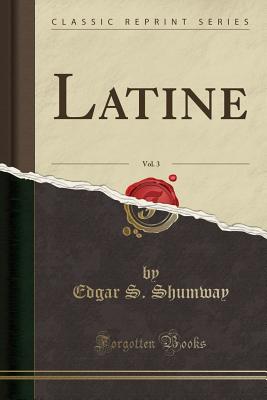 Latine, Vol. 3 (Classic Reprint) - Shumway, Edgar S