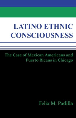 Latino Ethnic Consciousness: The Case of Mexican Americans and Puerto Ricans in Chicago - Padilla, Felix M