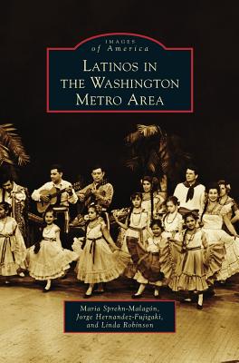 Latinos in the Washington Metro Area - Sprehn-Malagon, Maria, and Hernandez-Fujigaki, Jorge, and Robinson, Linda