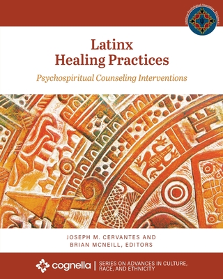 Latinx Healing Practices: Psychospiritual Counseling Interventions - Cervantes, Joseph M (Editor), and McNeill, Brian (Editor)