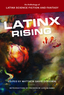 Latinx Rising: An Anthology of Latinx Science Fiction and Fantasy - Goodwin, Matthew David (Editor), and Aldama, Frederick Luis (Contributions by)