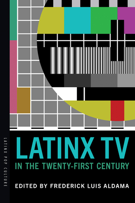 Latinx TV in the Twenty-First Century - Aldama, Frederick Luis (Editor)