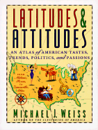 Latitudes & Attitudes: An Atlas of American Tastes, Trends, Politics, and Passions: From Abilene, Texas to Zanesville, Ohio