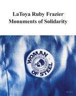 Latoya Ruby Frazier: Monuments of Solidarity