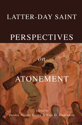 Latter-Day Saint Perspectives on Atonement - Green, Deidre Nicole (Contributions by), and Huntsman, Eric D (Contributions by), and Frederick, Nicholas J (Contributions by)