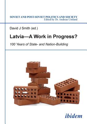 Latvia - A Work in Progress?: 100 Years of State- and Nation-building - Germane, Marina, and Umland, Andreas (Series edited by), and Smith, David J (Editor)