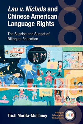 Lau V. Nichols and Chinese American Language Rights: The Sunrise and Sunset of Bilingual Education - Morita-Mullaney, Trish