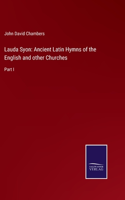 Lauda Syon: Ancient Latin Hymns of the English and other Churches: Part I - Chambers, John David