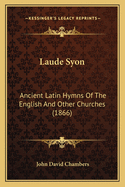 Laude Syon: Ancient Latin Hymns Of The English And Other Churches (1866)