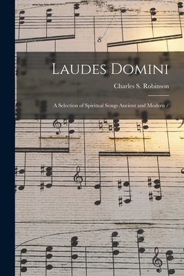 Laudes Domini: a Selection of Spiritual Songs Ancient and Modern / - Robinson, Charles S (Charles Seymour) (Creator)