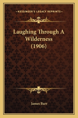 Laughing Through a Wilderness (1906) - Barr, James, Sir