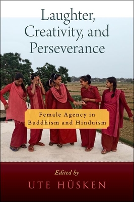 Laughter, Creativity, and Perseverance: Female Agency in Buddhism and Hinduism - Hsken, Ute (Editor)