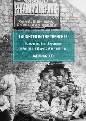 Laughter in the Trenches: Humour and Front Experience in German First World War Narratives - Kazecki, Jakub