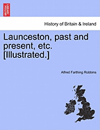 Launceston, Past and Present, Etc. [Illustrated.]