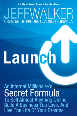 Launch: An Internet Millionaire's Secret Formula to Sell Almost Anything Online, Build a Business You Love, and Live the Life of Your Dreams - Walker, Jeff