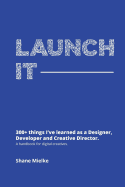 Launch It: 300+ Things I've Learned as a Designer, Developer and Creative Director. a Handbook for Digital Creatives.