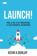 Launch!: The A to Z in Creating a Successful Business